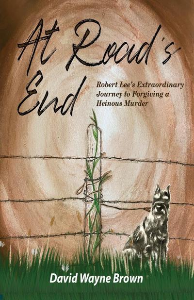 At Road’s End: Robert Lee’s Extraordinary Journey to Forgiving a Heinous Murder