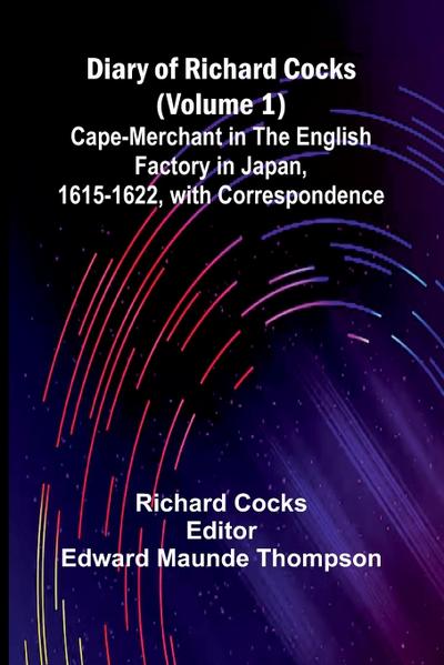 Diary Of Richard Cocks (Volume 1); Cape-Merchant In The English Factory In Japan, 1615-1622, With Correspondence