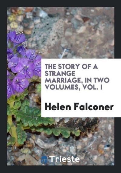 The Story of a Strange Marriage, in Two Volumes, Vol. I