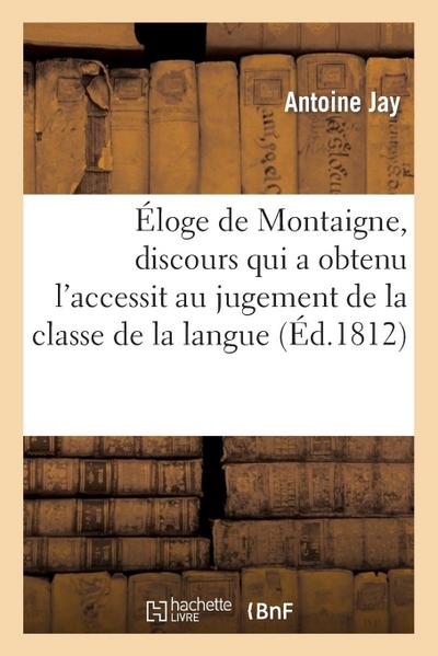 Éloge de Montaigne, Discours Qui a Obtenu l’Accessit Au Jugement de la Classe de la Langue