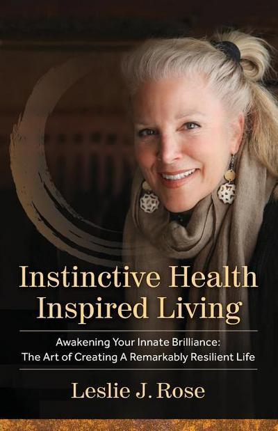 Instinctive Health Inspired Living: Awakening Your Innate Brilliance: The Art of Creating a Remarkably Resilient Life