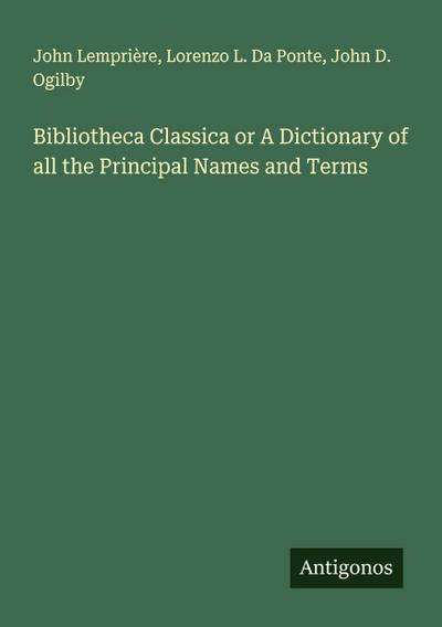 Bibliotheca Classica or A Dictionary of all the Principal Names and Terms