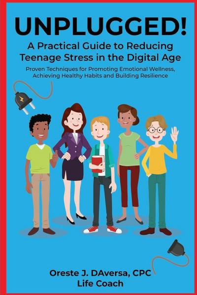 UNPLUGGED! A Practical Guide to Managing Teenage Stress in the Digital Age Proven Techniques for Promoting Emotional Wellness, Achieving Healthy Habits, and Building Resilience