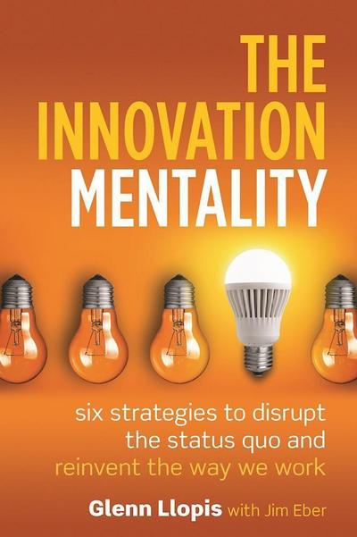 The Innovation Mentality: Six Strategies to Disrupt the Status Quo and Reinvent the Way We Work