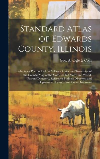 Standard Atlas of Edwards County, Illinois: Including a Plat Book of the Villages, Cities and Townships of the County. Map of the State, United States