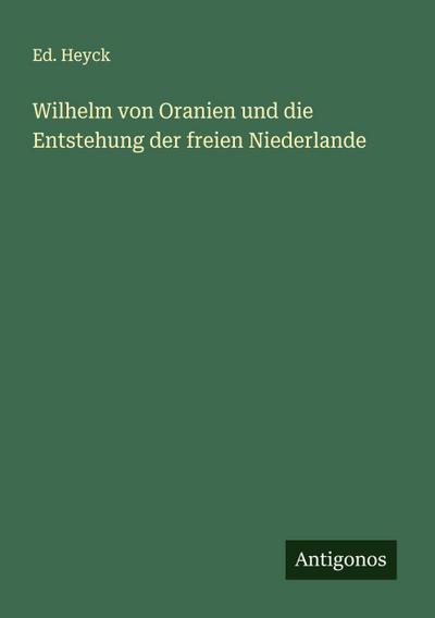Wilhelm von Oranien und die Entstehung der freien Niederlande