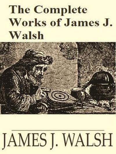 The Complete Works of James Joseph Walsh