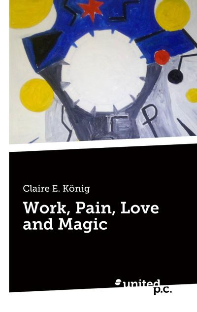 Claire E. König: Work, Pain, Love and Magic