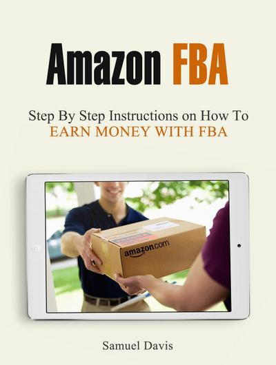 Amazon Fba: Step By Step Instructions on How To Earn Money With Fba
