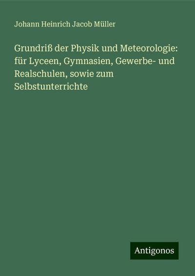 Grundriß der Physik und Meteorologie: für Lyceen, Gymnasien, Gewerbe- und Realschulen, sowie zum Selbstunterrichte