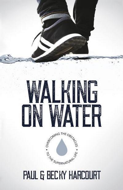 Walking on Water: Overcoming the obstacles to the supernatural life