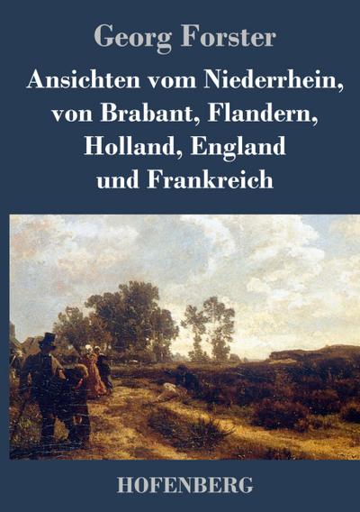Ansichten vom Niederrhein, von Brabant, Flandern, Holland, England und Frankreich