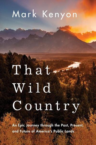 That Wild Country: An Epic Journey Through the Past, Present, and Future of America’s Public Lands