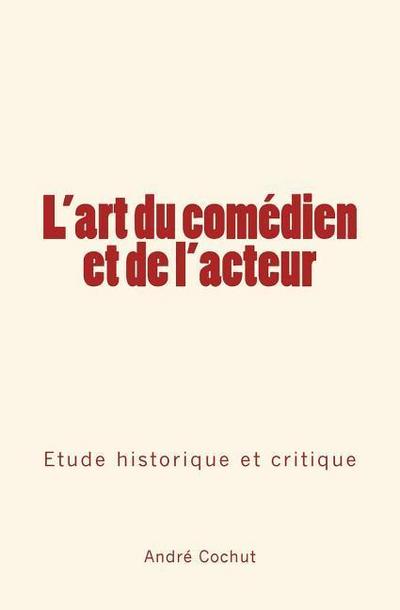 L’art du comédien et de l’acteur: Étude historique et critique
