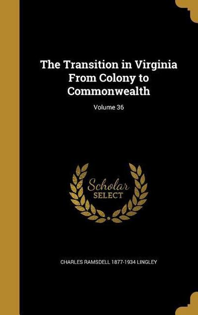 The Transition in Virginia From Colony to Commonwealth; Volume 36