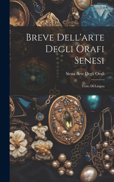 Breve Dell’arte Degli Orafi Senesi: Testo Di Lingua
