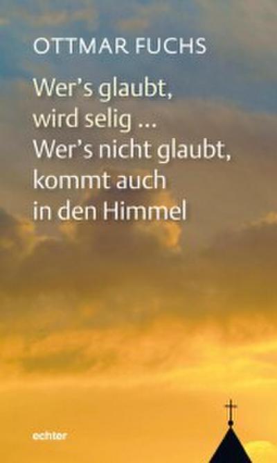Wer’s glaubt, wird selig ... Wer’s nicht glaubt, kommt auch in den Himmel