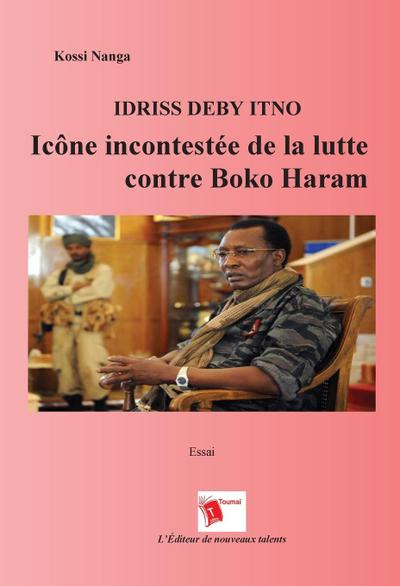 Idriss Deby Itno Icône Incontestee De La Lutte Contre Boko Haram