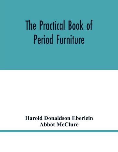 The practical book of period furniture, treating of furniture of the English, American colonial and post-colonial and principal French periods