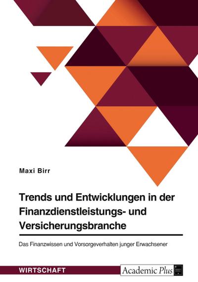 Trends und Entwicklungen in der Finanzdienstleistungs- und Versicherungsbranche. Das Finanzwissen und Vorsorgeverhalten junger Erwachsener