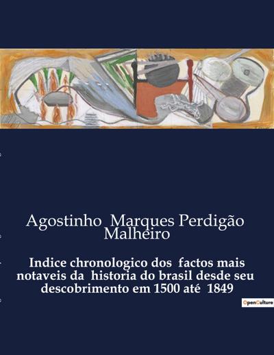 Indice chronologico dos  factos mais notaveis da  historia do brasil desde seu  descobrimento em 1500 até  1849 - Agostinho Marques Perdigão Malheiro