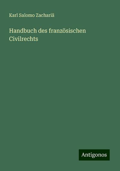Zachariä, K: Handbuch des französischen Civilrechts