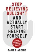 Stop Believing Bullshit and Actually Start Helping Yourself