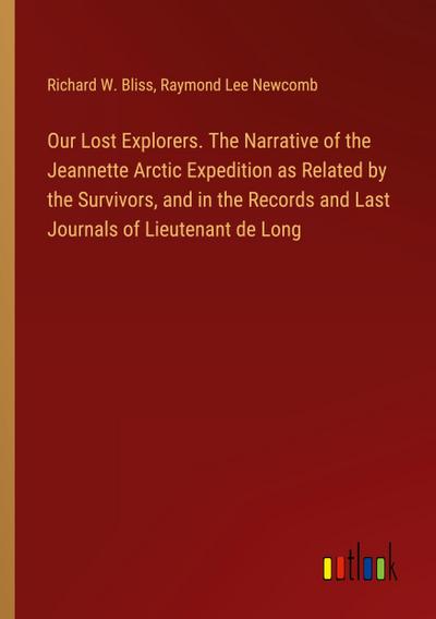 Our Lost Explorers. The Narrative of the Jeannette Arctic Expedition as Related by the Survivors, and in the Records and Last Journals of Lieutenant de Long