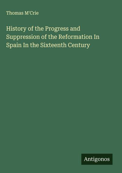 History of the Progress and Suppression of the Reformation In Spain In the Sixteenth Century