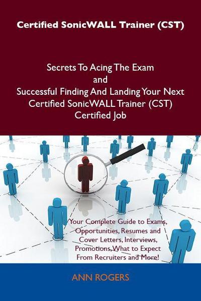 Certified SonicWALL Trainer (CST) Secrets To Acing The Exam and Successful Finding And Landing Your Next Certified SonicWALL Trainer (CST) Certified Job