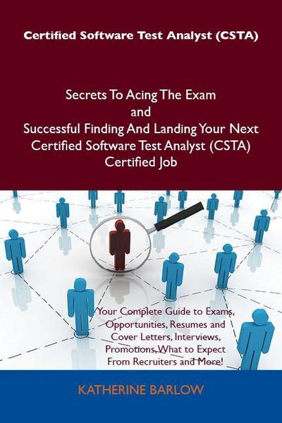 Certified Software Test Analyst (CSTA) Secrets To Acing The Exam and Successful Finding And Landing Your Next Certified Software Test Analyst (CSTA) Certified Job