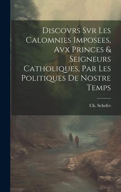 Discovrs Svr Les Calomnies Imposees, Avx Princes & Seigneurs Catholiques, Par Les Politiques De Nostre Temps
