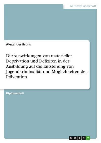 Die Auswirkungen von materieller Deprivation und Defiziten in der Ausbildung auf die Entstehung von Jugendkriminalität und Möglichkeiten der Prävention
