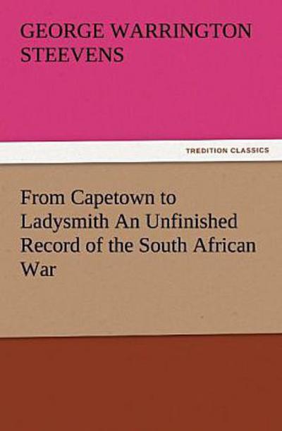 From Capetown to Ladysmith An Unfinished Record of the South African War