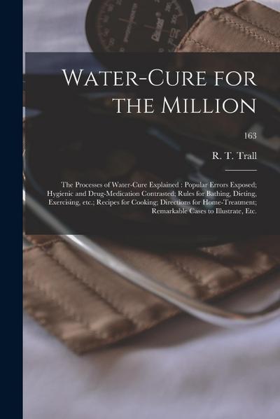 Water-cure for the Million: the Processes of Water-cure Explained: Popular Errors Exposed; Hygienic and Drug-medication Contrasted; Rules for Bath