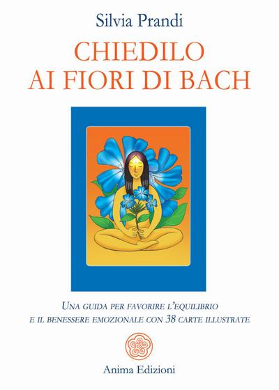 Chiedilo ai fiori di Bach. Una guida per favorire l’equilibrio e il benessere emozionale con 38 carte illustrate