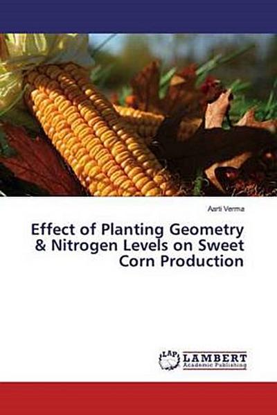 Effect of Planting Geometry & Nitrogen Levels on Sweet Corn Production