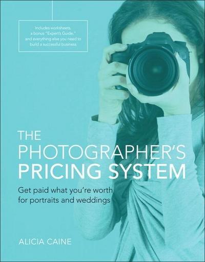 The Photographer’s Pricing System: Get Paid What You’re Worth for Portraits and Weddings