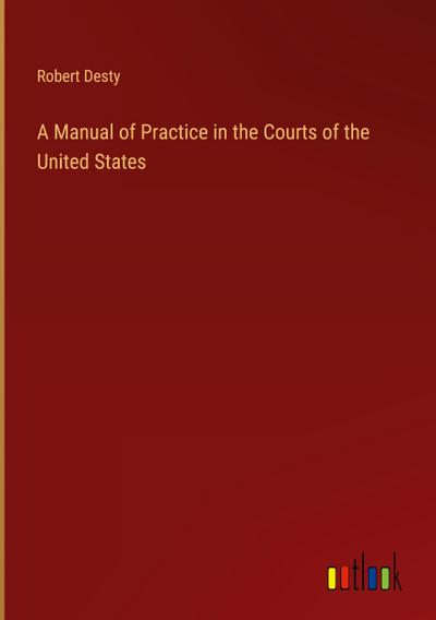 A Manual of Practice in the Courts of the United States