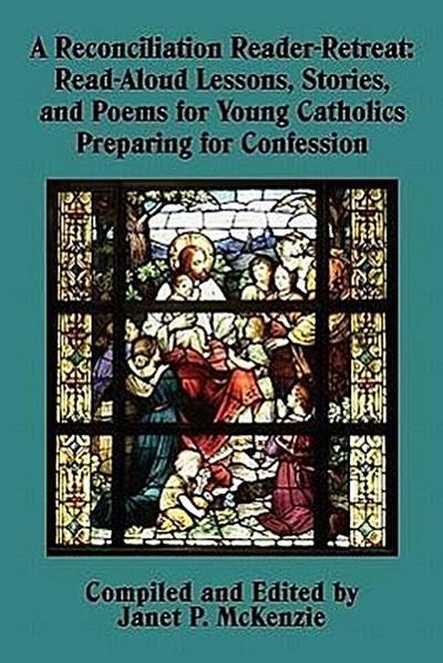 A Reconciliation Reader-Retreat: Read-Aloud Lessons, Stories, and Poems for Young Catholics Preparing for Confession