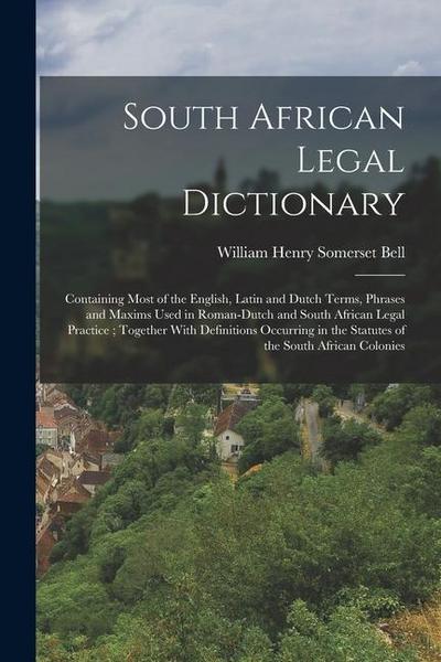 South African Legal Dictionary: Containing Most of the English, Latin and Dutch Terms, Phrases and Maxims Used in Roman-Dutch and South African Legal
