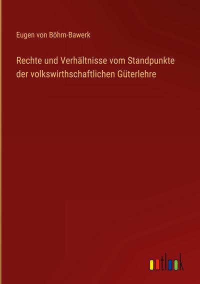 Rechte und Verhältnisse vom Standpunkte der volkswirthschaftlichen Güterlehre