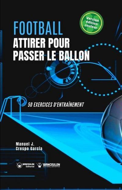 Football. Attirer pour passer le ballon: 50 exercices d’entraînement (version édition couleur)