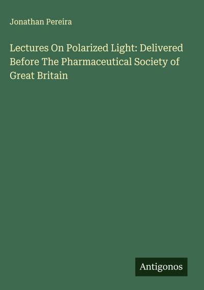 Lectures On Polarized Light: Delivered Before The Pharmaceutical Society of Great Britain