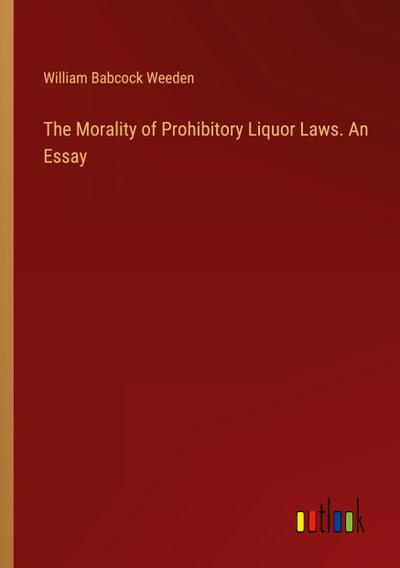 The Morality of Prohibitory Liquor Laws. An Essay