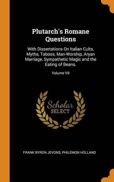 Plutarch’s Romane Questions: With Dissertations on Italian Cults, Myths, Taboos, Man-Worship, Aryan Marriage, Sympathetic Magic and the Eating of B