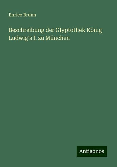 Beschreibung der Glyptothek König Ludwig’s I. zu München
