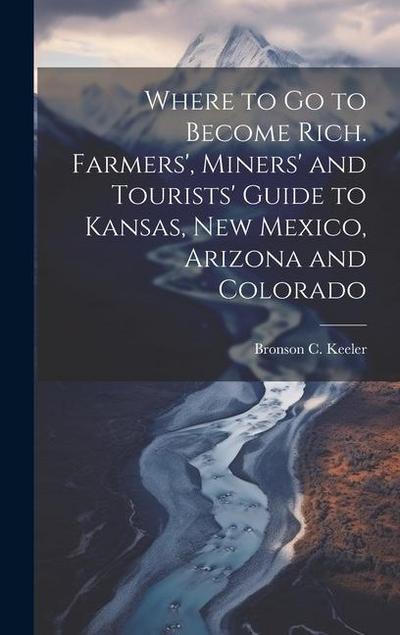 Where to go to Become Rich. Farmers’, Miners’ and Tourists’ Guide to Kansas, New Mexico, Arizona and Colorado