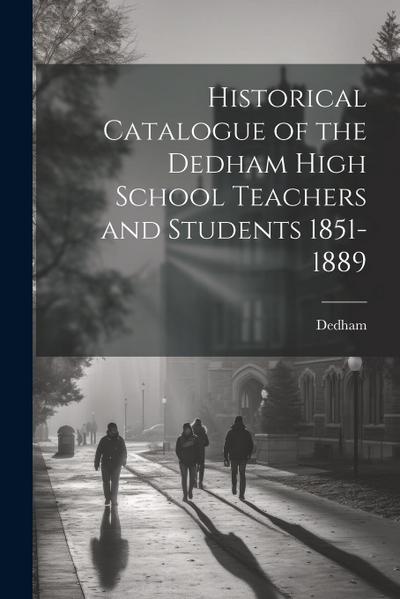 Historical Catalogue of the Dedham High School Teachers and Students 1851-1889
