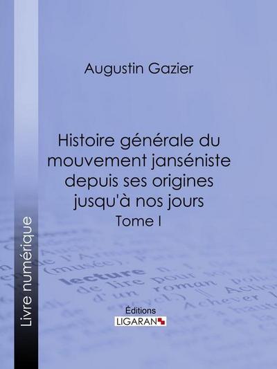 Histoire générale du mouvement janséniste depuis ses origines jusqu’à nos jours